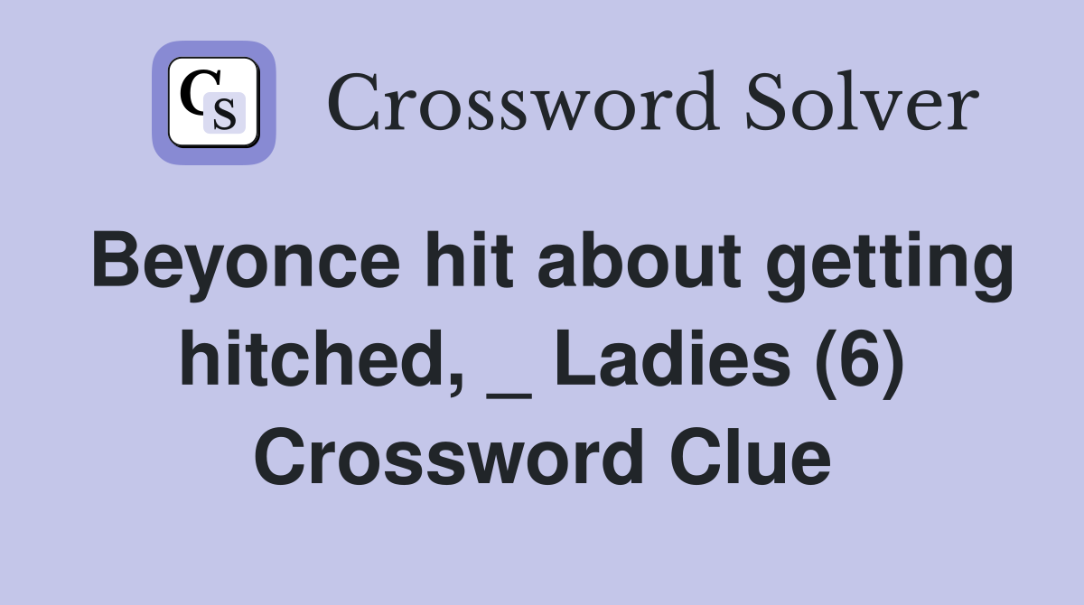 Beyonce hit about getting hitched, _ Ladies (6) Crossword Clue